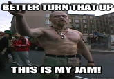 BETTER TURNTHATUP THISIS MY JAM! quickmeme.com