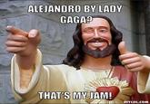 ALEJANDRO BY LADY GAGA? THAT'S MYIAM! FIADIYLOL.COM
