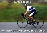TATTAS BE LIKE infocus MN WERK IS MAAR EEN UURTJE FIETSEN