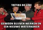 TATTAS BE LIKE GEWOON BLIJVEN WERKEN EN EEN NIEUWE WATERKOKER