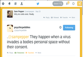 1 숍 # Search T Q Sam Pepper @sampepper Sep 23 Why do colds exist. Really. Reply Retweet * Favorite More % psychicpebbles @psychicpebble Following @sampepper They happen when a virus invades a bodies personal space without their consent. Reply t Retweeted ★ Favorited More