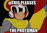 THIS PLEASES THE PROTOMAN