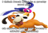 Cool guy ch shoots brids and doesnt atraid oianything