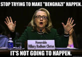 STOP TRYING TO MAKE "BENGHAZI" HAPPEN. Honorable Hillary Rodham Clinton IT'S NOT GOING TO HAPPEN.