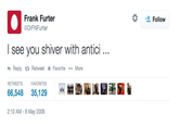 * Frank Furter @DrFNFurter Follow I see you shiver with antici.. Reply t Retweet ★ Favorite More RETWEETS FA VORITES 66,548 35,129 2:10 AM-8 May 2009