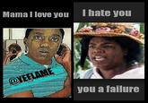 Mama l love you Ihate you you a failure