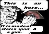 This is an hero... It is madeof stolen ipod & a gun.