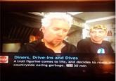 Diners, Drive-Ins and Dives A trol figurine comes to ife, and decides to roam the countryside eating garbage, 30 min
