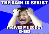 THE RAIN IS SEXIST IT GIVES ME SOGGY erriegenerator.ne
