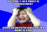 PUTTING @IN A TWEET IS HARRASSMENT USINGAN AUTISTIC KID'S PICINA MEME IS CO0h egenerator.ne