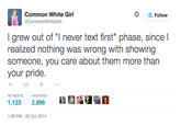 * Follow Common White Girl @CommonWhiteGirl I grew out of "I never text first" phase, since l someone, you care about them more than your pride. RETWEETS FAVORITES 1,123 2,996 IKI 熙朵 1:09 PM- 20 Oct 2014