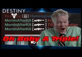 DESTINY [ ] Humongou MorninAfterkill [me+] Its MorninAfterkill [ -] T MorninAfterkill [ -] ation Oh Baby A Ttiple!