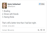 Quinn Sutherland Follow 1. Bowling 2. Dinner with friends 3. Having Ebola Thai's still a ber tn than I had last niglii. 12:19 AM-24 Oct 2014 1RETWEET 19 FAVORITES