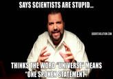 SAYS SCIENTISTS ARE STUPID GODOFEVOLUTION.COM THINKSTHE WORD "UNIVERSE MEANS "ONE SPOKEN STATEMENT