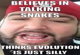 BELIEVES IN TALKING SNAKES THINKS EVOLUTION IS JUST SILLv