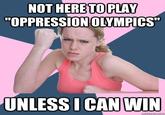 NOT HERETOPLAY "OPPRESSION OLYMPICS UNLESS ICAN WIN quickmeme.com