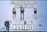 Rebel Base ALLABOUT THAT BASE BOUT THAT BASE NO NO REBELS