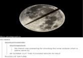 arz vic-vipers spookyprincestrider stunningpicture My friend was preparing for shooting the lunar eclipse when a plar arnce by IM GONNA CUT THE F------ MOON IN HALF RULES OF NATURE