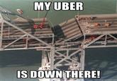 MY UBER IS DOWN THERE!