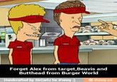 Forget Alex from target,Beavis and Butthead from Burger World ㊥ ifimy.co