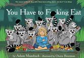 The sequel to the #1 New York Times best-selling classic Go the F**k to Sleep You Have to Frking Eat by Adam Mansbach . illustrated by Owen Brozman