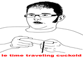 le time traveling cuckold