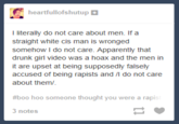 The full tag was "boo hoo someone thought you were a r----- you probably are"

Posted on 11/15/2014

"Source":http://heartfullofshutup.tumblr.com/post/102634707538/i-literally-do-not-care-about-men-if-a-straight