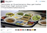* Follow Soy Josh & ThaBrink Terrorists at Guantanamo Bay get better food than high school kids #ThanksMichelleObama unch RETWEETSFAVORITES 12 4 1:10 PM-21 Nov 2014