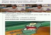When you remember about that paper that's due tomorrow manghost-and-grave: "this isn't some project you can do in one night" NOT UNTIL I SHIFT INTO MAXIMUM OVERDRIVE