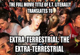 THE FULL MOVIE TITLE OF E.T. LITERALLY TRANSLATES TO 32 EXTRA-TERRESTRIAL THE EXTRA-TERRESTRIAL quickmeme.com