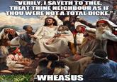 VERILY, I SAYETH TOTHEE TREAT THINE NEIGHBOURASIF THOU WERE NOTA TOTAL DICKE -WHEASUS