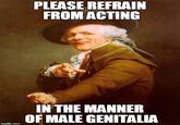 PLEASE REFRAIN FROM ACTING INTHE MANNER OF MALE GENITALIA