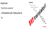 Original text: Everything is awesome" ...43 translations later, Yandex gives us: "He" bad translator Perkthyes te dobet Spatný Masama Bose 眹譯 意味する Betydning Cong vige BAD translator! Gwaith Job. It's that bad