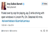 Follow Amy DuBois Barnett @amydbarnett Pulled over by cop for playing Jay Z while driving with open windows in Lincoln Pk, Chi. Detained 45 mins. #alivewh.leblack @Jam.lahLemieux 10:00 AM-4 Dec 2014 224 RETWEETS 125 FAVORITES