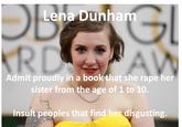Lena Dunham Admit proudly in a book that she r--- her sister from the agé of 1 to 10. Insult peoples that find her disgusting.
