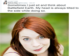 So Quirky Pinned Tweet Felicia Day @feliciaday Oct 23 Sometimes I just sit and think about Battlefield Earth. My head is always tilted to the side while doing so.