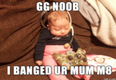 GG NOOE I BANGED UR MUM M8 made on imgur