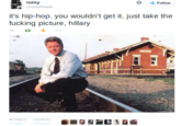 鳳 romy @romyrhoads # Follow it's hip-hop. you wouldn't get it. just take the ucking picture, hillary わta r ..。 7,385 10