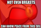 NOT EVEN BREASTS CAN KNOW PEACE FROM THIS EVIL