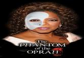 The PHANTOM of the OPRAH