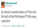@BroseCuervo21 Jose Oviedo im about to sounds naiive as F but who the hell is Paul McCartney??? this song sucks btw 3 hours ago via web ☆ Favorite t Retweet Reply
