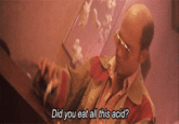Did you eat all this acid?