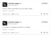 Follow christine teigen @chrissyteigen Sory I don't ractic: rmy cry face okay 9:05 PM-11 Jan 2015 1,723 RETWEETS 4,886 FAVORITES Follow christine teigen @chrissyteigen It's been 5 minutes and I'm a meme 9:05 PM-11 Jan 2015 2,219 RETWEETS 5,867 FAVORITES