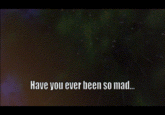 Well, Have You? Have you ever been so mad.. 02