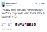 棌 john r stanton Follow This lady doing the Oscar nominations just said "d--- poop" and I yelled it back at the tv because l'm 12 わt3 RETWEETSFAVORITES 40 59 6:42 AM-15 Jan 2015