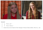 fairwind Sure, Jan Sure, Sansa." Cersei has never heard of Ser George of House Glass before. Nice try, Jan.
