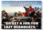 AND JESUS SAID UNTOTHE "GO GET A JOB YOU LAZY DEADBEATS