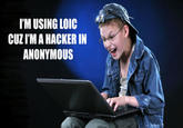 I'M USING LOic CUZIM A HACKER IN ANONYMOUS