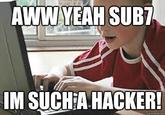 AWW YEAMHSUB IM SUCHA HACKER