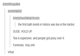 domokhozyaika sexmetaldoll lonelymountainprincess DUDE. HOLD UP. Tea is expensive, and people got pissy over it. Feminists. H--------. What
